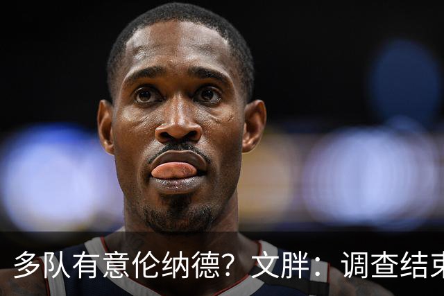 多队有意伦纳德？文胖：调查结束前 不确定NBA是否他续约或被交易