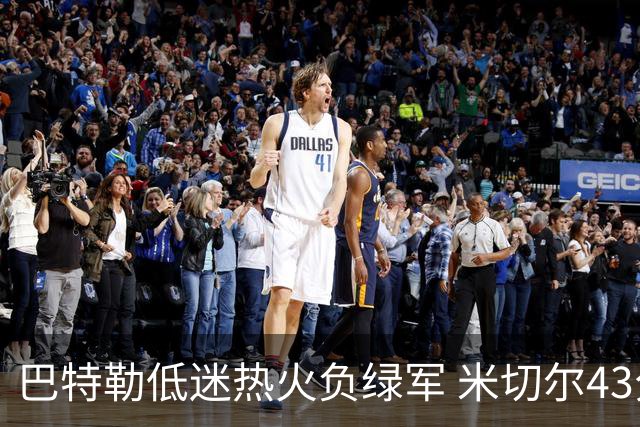巴特勒低迷热火负绿军 米切尔43分骑士被逆转