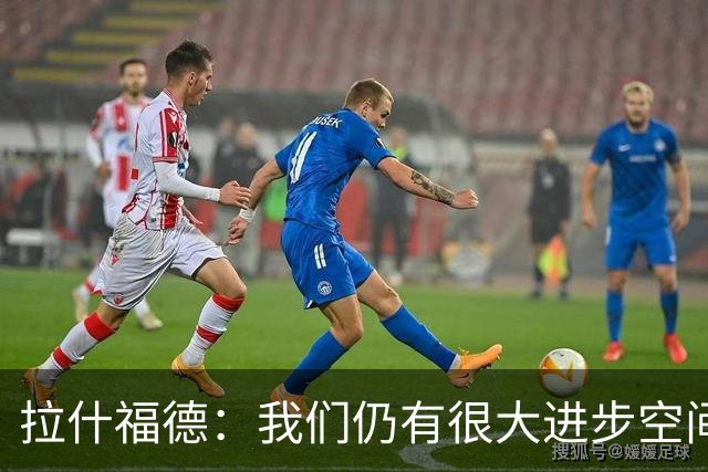 拉什福德：我们仍有很大进步空间 我认为自己还没达到巅峰水平