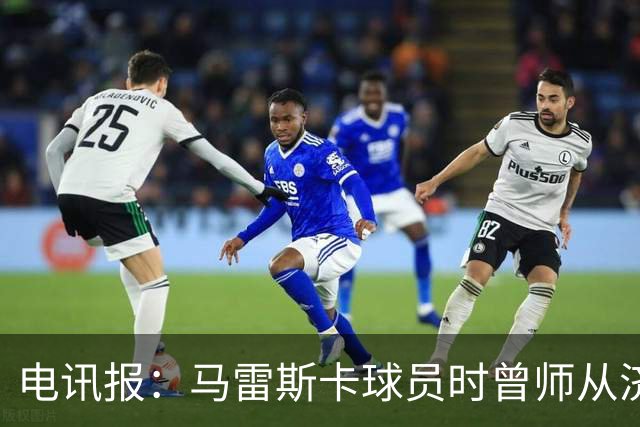 电讯报：马雷斯卡球员时曾师从济科等名帅 他和佩普一样是工作狂