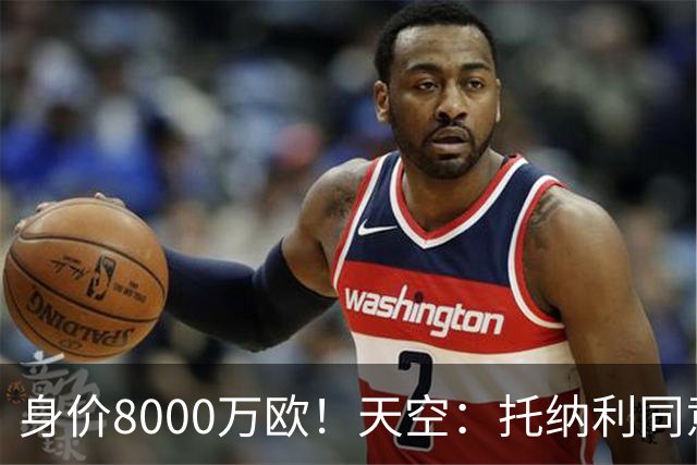 身价8000万欧！天空：托纳利同意加盟热刺！周薪超27.5万镑