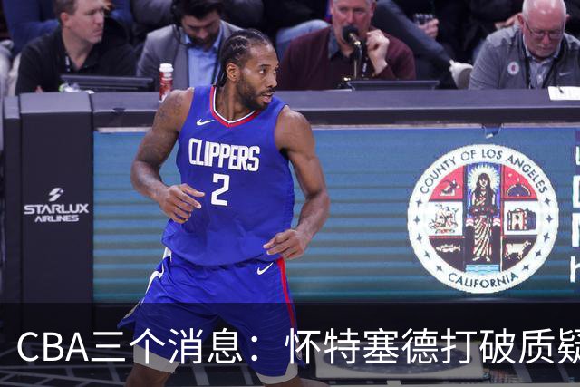 CBA三个消息：怀特塞德打破质疑，郭艾伦正式签约，范子铭申请交易